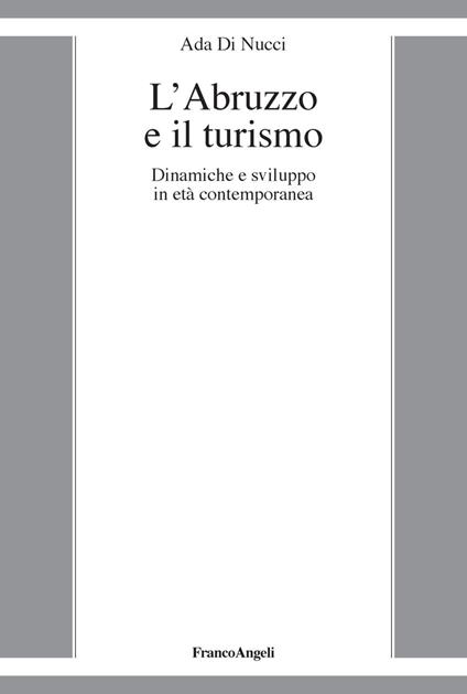 L' Abruzzo e il turismo. Dinamiche e sviluppo in età contemporanea - Ada Di Nucci - copertina