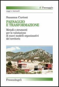 Paesaggio e trasformazione. Metodi e strumenti per la valutazione di nuovi modelli organizzativi del territorio - Susanna Curioni - copertina