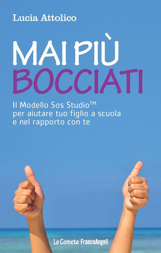 Mai più bocciati. Il modello Sos StudioTM per aiutare tuo figlio a scuola e nel rapporto con te - Lucia Attolico - ebook