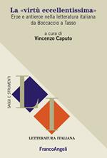 La «virtù eccellentissima». Eroe e antieroe nella letteratura italiana da Boccaccio a Tasso