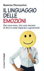 Il linguaggio delle emozioni. Che cosa sono, che cosa cercano di dirci e come imparare a governarle