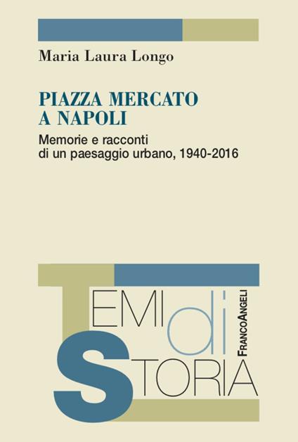 Piazza Mercato a Napoli. Memorie e racconti di un paesaggio urbano, 1940-2016 - Maria Laura Longo - copertina