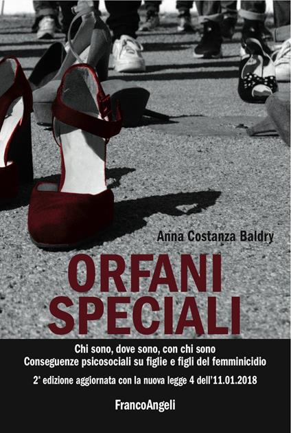 Orfani speciali. Chi sono, dove sono, con chi sono. Conseguenze psicosociali su figlie e figli del femminicidio. Aggiornato con la nuova legge 4 dell'11-01-2018. Ediz. ampliata - Anna Costanza Baldry - copertina