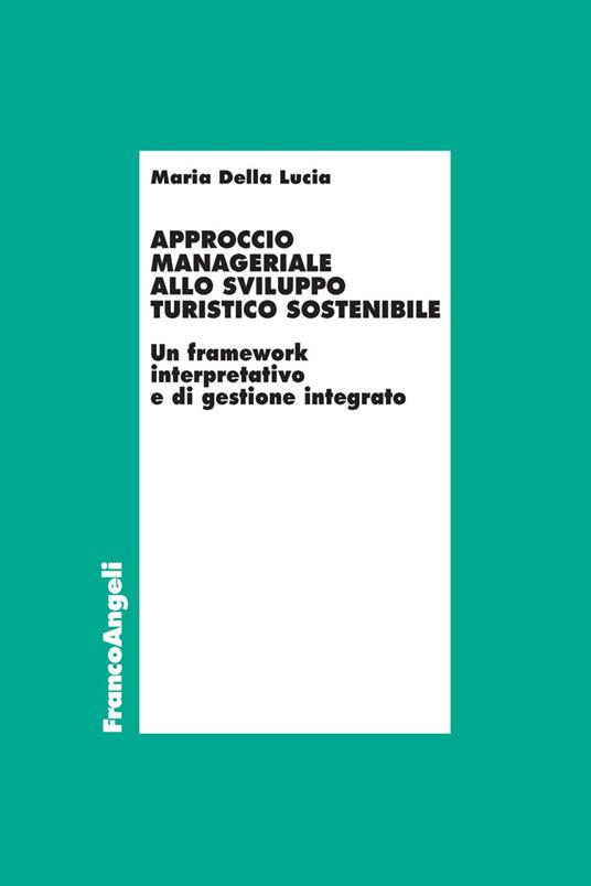 Approccio manageriale allo sviluppo turistico sostenibile. Un framework interpretativo e di gestione integrato - Maria Della Lucia - copertina