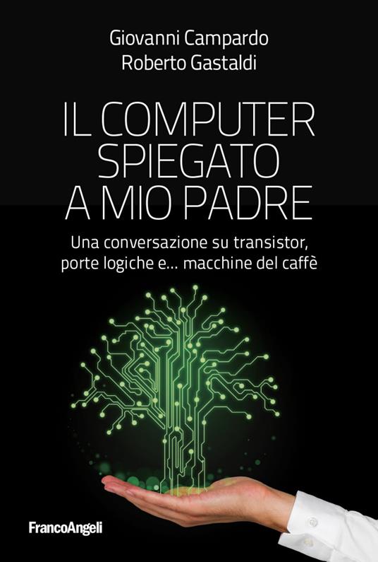 Il computer spiegato a mio padre. Una conversazione su transistor, porte logiche e... macchine del caffè - Giovanni Campardo,Roberto Gastaldi - copertina