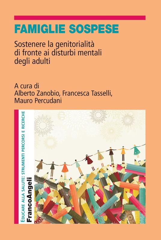 Famiglie sospese. Sostenere la genitorialità di fronte ai disturbi mentali  degli adulti - Francesca Tasselli - Mauro Percudani - Alberto Zanobio -  Libro - Franco Angeli - Educare alla salute: strumenti percorsi e ricerche  | IBS