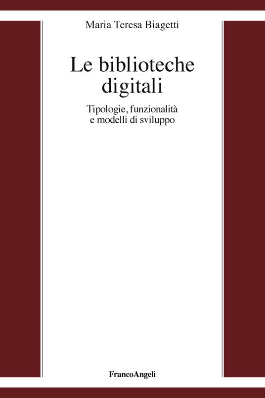 Le biblioteche digitali. Tecnologie, funzionalità e modelli di sviluppo - Maria Teresa Biagetti - copertina
