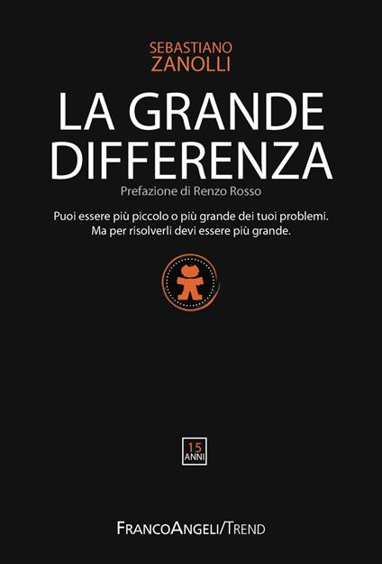 La grande differenza. Puoi essere più piccolo o più grande dei tuoi problemi. Ma per risolverli devi essere più grande - Sebastiano Zanolli - copertina