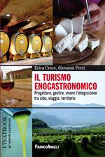 Il turismo enogastronomico. Progettare, gestire, vivere l'integrazione tra cibo, viaggio, territorio