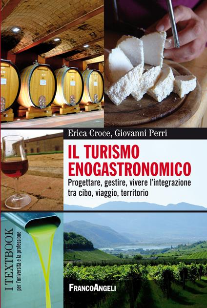 Il turismo enogastronomico. Progettare, gestire, vivere l'integrazione tra cibo, viaggio, territorio - Erica Croce,Giovanni Perri - ebook