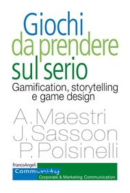 Giochi da prendere sul serio. Gamification, storytelling e game design per progetti innovativi