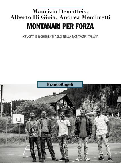 Montanari per forza. Rifugiati e richiedenti asilo nella montagna italiana - Maurizio Dematteis,Alberto Di Gioia,Andrea Membretti - ebook