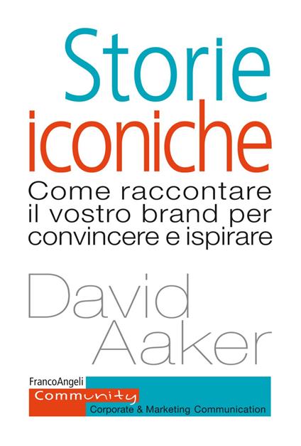 Storie iconiche. Come raccontare il vostro brand per convincere e ispirare - David A. Aaker - copertina