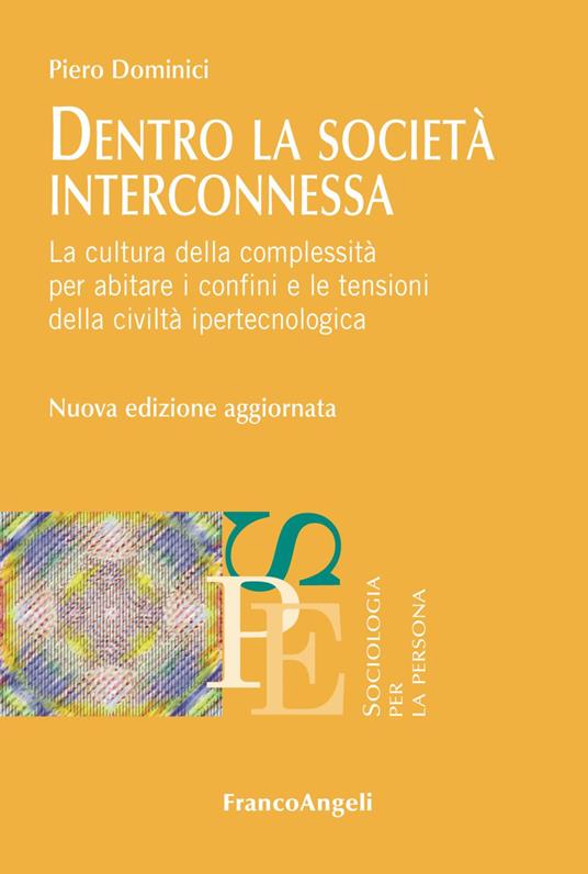 Dentro la società interconnessa. La cultura della complessità per abitare i confini e le tensioni della civiltà ipertecnologica. Nuova ediz. - Piero Dominici - copertina