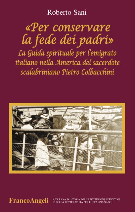 «Per conservare la fede dei padri». La guida spirituale per l'emigrato italiano nella America del sacerdote scalabriniano Pietro Colbacchini - Roberto Sani - copertina