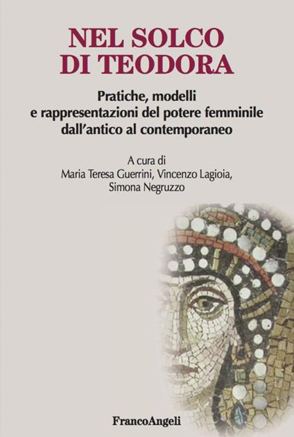 Nel solco di Teodora. Pratiche, modelli e rappresentazioni del potere femminile dall'antico al contemporaneo - copertina