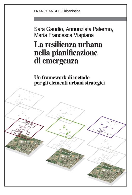La resilienza urbana nella pianificazione di emergenza. Un framework di metodo per gli elementi urbani strategici - Sara Gaudio,Annunziata Palermo,Maria Francesca Viapiana - copertina