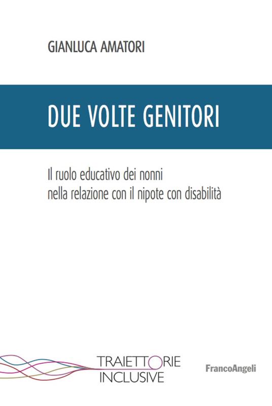 Due volte genitori. Il ruolo educativo dei nonni nella relazione con il nipote con disabilità - Gianluca Amatori - copertina