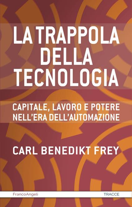 La trappola della tecnologia. Capitale, lavoro e potere nell'era dell'automazione - Carl Benedikt Frey - copertina