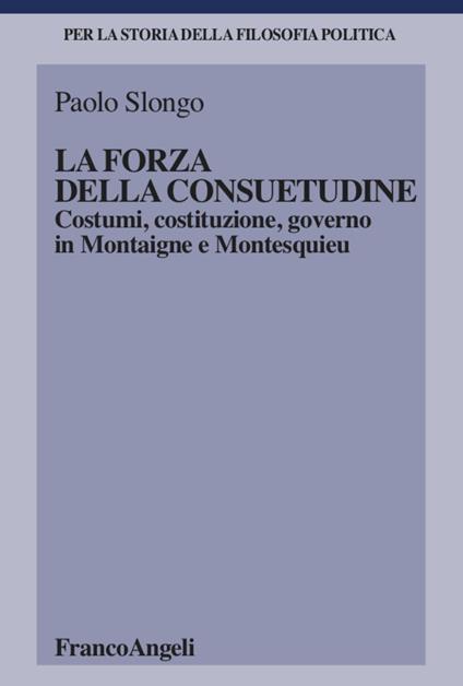 La forza della consuetudine. Costumi, costituzione, governo in Montaigne e Montesquieu - Paolo Slongo - copertina