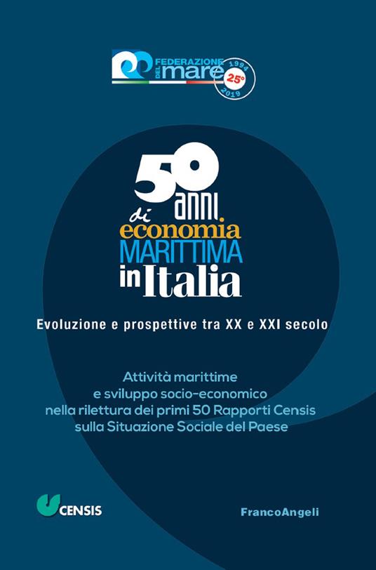 Cinquant'anni di economia marittima in Italia. Evoluzione e prospettive tra XX e XXI secolo. Attività marittime e sviluppo socio-economico nella rilettura dei primi 50 Rapporti Censis sulla Situazione Sociale del Paese - CENSIS,Federazione del mare - ebook