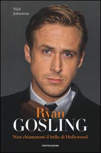 Ryan Gosling. Non chiamatemi il bello di Hollywood - Nick Johnstone - copertina