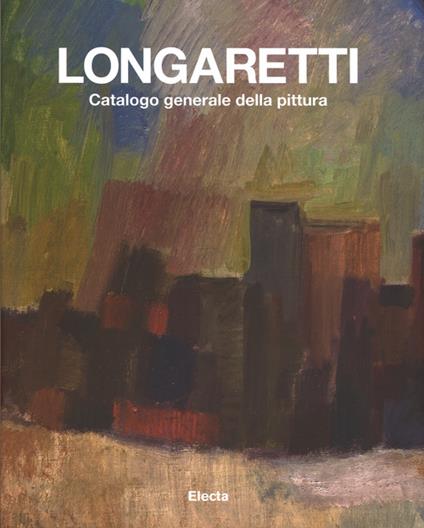 Longaretti. Catalogo generale della pittura. Ediz. illustrata. Vol. 1: 1930-1972 - copertina