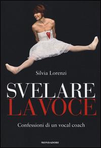 Svelare la voce. Confessioni di un vocal coach - Silvia Lorenzi - copertina