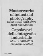 Masterworks of industrial photography. Exhibitions 2013-2014. Mast foundation. Ediz. italiana e inglese