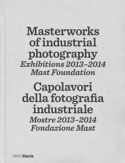 Masterworks of industrial photography. Exhibitions 2013-2014. Mast foundation. Ediz. italiana e inglese - copertina