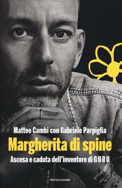 Margherita di spine. Ascesa e caduta dell'inventore di GURU - Matteo Cambi,Gabriele Parpiglia - copertina