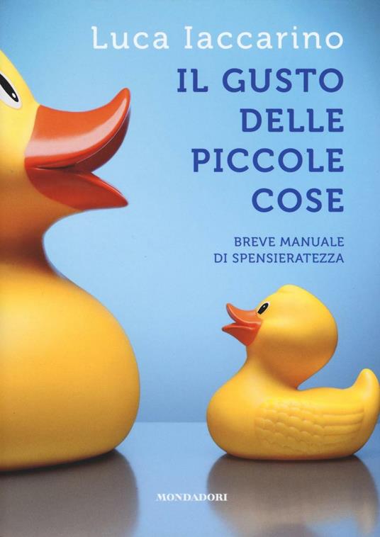 Il gusto delle piccole cose. Breve manuale di spensieratezza - Luca Iaccarino - copertina