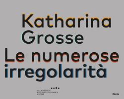 Tatiana Trouvé, Katharina Grosse. Le numerose irregolarità. Ediz. italian, inglese e francese - copertina