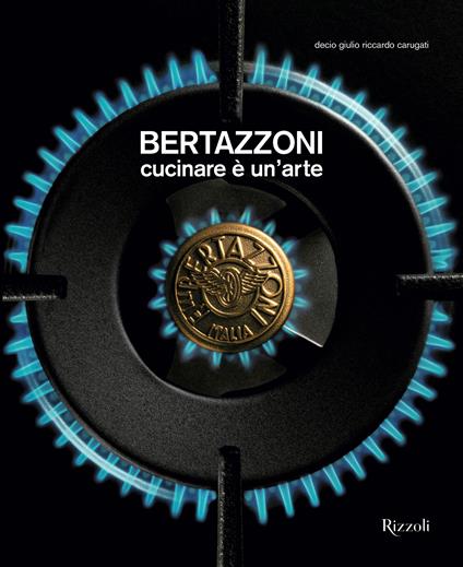 Bertazzoni. Cucinare è un'arte - Decio Giulio Riccardo Carugati - copertina