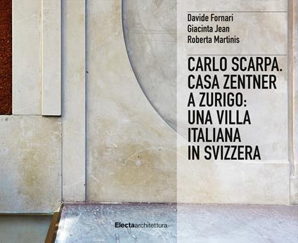 Carlo Scarpa. Casa Zentner a Zurigo: una villa italiana in Svizzera. Ediz. illustrata - Davide Fornari,Giacinta Jean,Roberta Martinis - copertina