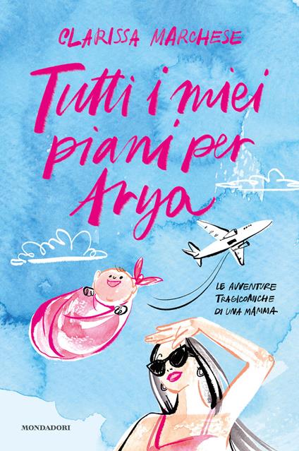 Tutti i miei piani per Arya. Le avventure tragicomiche di una mamma  - Clarissa Marchese - copertina