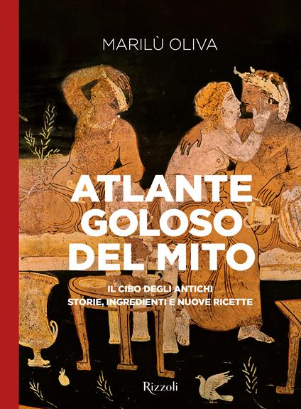 Atlante goloso del mito. Il cibo degli antichi: storie, ingredienti e nuove ricette. Ediz. illustrata - Marilù Oliva - copertina