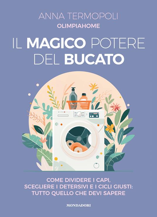 Il magico potere del bucato. Come dividere i capi, scegliere i detersivi e i cicli giusti: tutto quello che devi sapere - Anna OlimpiaHome Termopoli - copertina