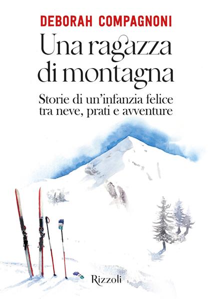 Una ragazza di montagna. Storie di un'infanzia felice tra neve, prati e avventure. Ediz. illustrata - Deborah Compagnoni - copertina