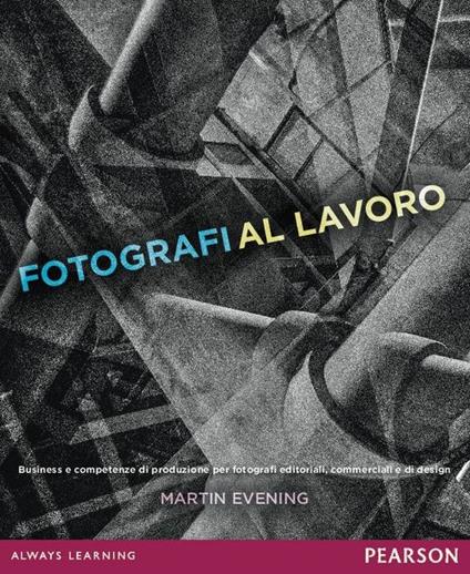 Fotografi al lavoro. Business e competenze di produzione per fotografi editoriali, commerciali e di design. Ediz. a colori - Martin Evening - copertina