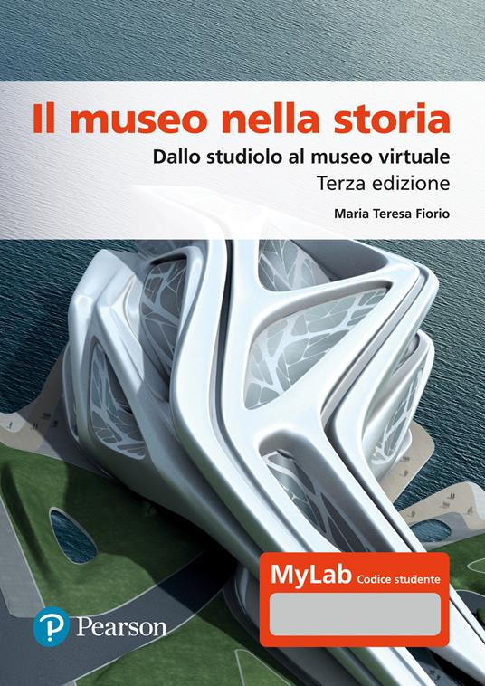 Il museo nella storia. Dallo studiolo al museo virtuale. Ediz. Mylab. Con espansione online - Maria Teresa Fiorio - copertina