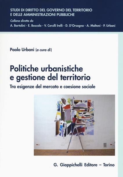 Politiche urbanistiche e gestione del territorio. Tra esigenze del mercato e coesione sociale - copertina