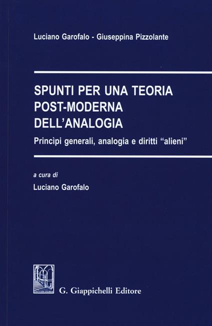 Spunti per una teoria post-moderna dell'analogia. Principi generali, analogia e diritti «alieni» - Luciano Garofalo,Giuseppina Pizzolante - copertina