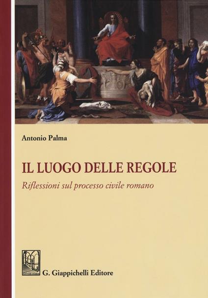 Il luogo delle regole. Riflessioni sul processo civile romano - Antonio Palma - copertina