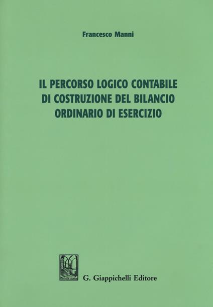 Il percorso logico contabile di costruzione del bilancio ordinario di esercizio - Francesco Manni - copertina