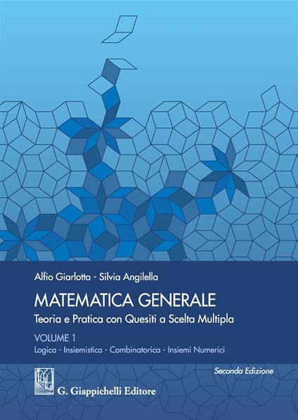 Matematica generale. Teoria e pratica con quesiti a scelta multipla. Vol. 1: Logica. Insiemistica. Combinatorica. Insiemi numerici. - Alfio Giarlotta,Silvia Angilella - copertina