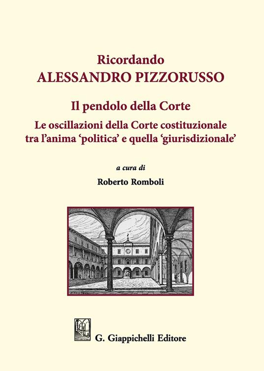 Ricordando Alessandro Pizzorusso. Il pendolo della Corte. Le oscillazioni della Corte costituzionale tra l'anima "politica" e quella "giurisdizionale" - copertina