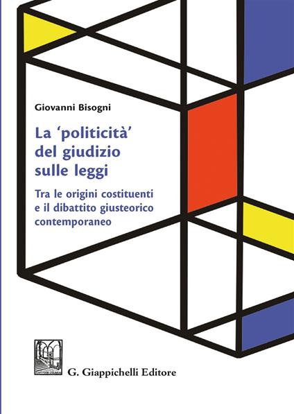 La «politicità» del giudizio sulle leggi. Tra le origini costituenti e il dibattito giusteorico contemporaneo - Giovanni Bisogni - copertina