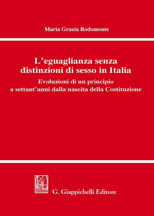 L' eguaglianza senza distinzioni di sesso in Italia. Evoluzioni di un principio a settant'anni dalla nascita della Costituzione - Maria Grazia Rodomonte - copertina