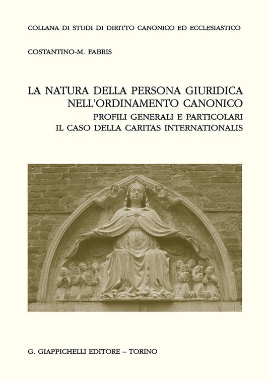 La natura della persona giuridica nell'ordinamento canonico: profili generali e particolari. Il caso della Caritas internationalis - Costantino Matteo Fabris - copertina